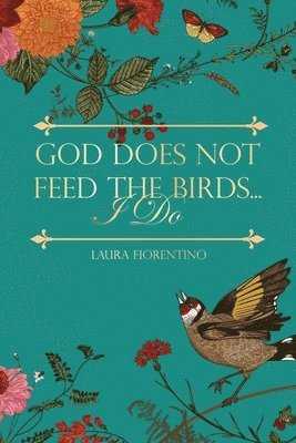 God Does Not Feed the Birds... I Do 1