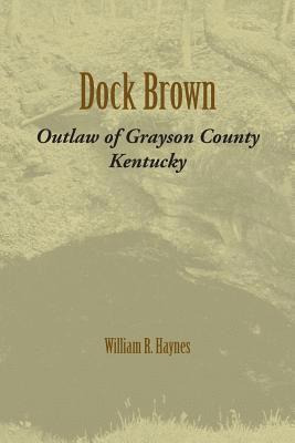 William R. Haynes, William R Haynes - Dock Brown: Outlaw of Grayson County, Kentucky, Häftad