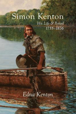 Simon Kenton: His Life and Period, 1755-1836 1