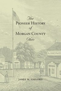bokomslag The Pioneer History of Morgan County Ohio