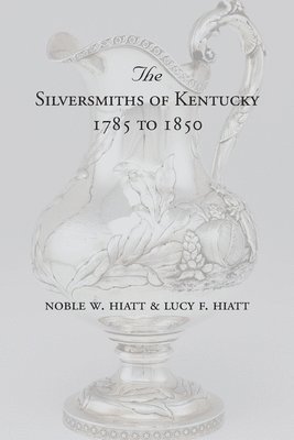 The Silversmiths of Kentucky 1785 to 1850 1