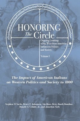 Honoring the Circle: Ongoing Learning of the West from American Indians on Politics and Society, Volume I: The Impact of American Indians o 1