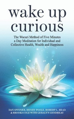 bokomslag Wake Up Curious: The Wacuri Method of Five Minutes a Day Meditation for Individual and Collective Health, Wealth and Happiness