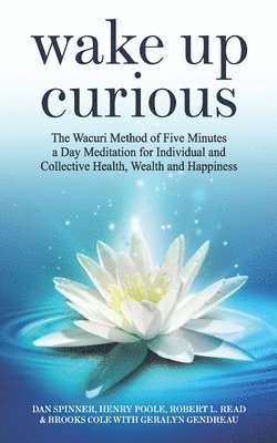 Wake Up Curious: The Wacuri Method of Five Minutes a Day Meditation for Individual and Collective Health, Wealth and Happiness