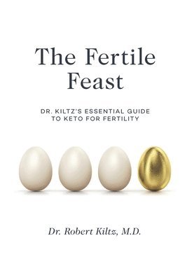 The Fertile Feast: Dr. Kiltz's Essential Guide to a Keto Way of Life