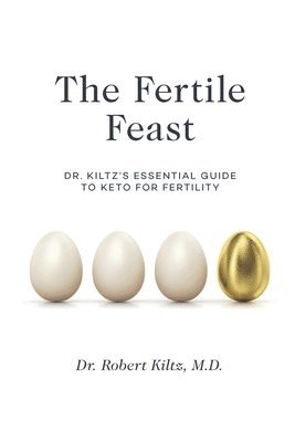 The Fertile Feast: Dr. Kiltz's Essential Guide to a Keto Way of Life 1