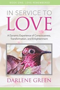 bokomslag In Service to Love Book 1: Love Remembered: A Dynamic Experience of Consciousness, Transformation and Enlightenment