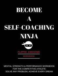 bokomslag Become a Self-Coaching Ninja: Mental Strength & Performance Workbook for the Competitive Athlete: Solve Any Problem, Achieve Every Dream