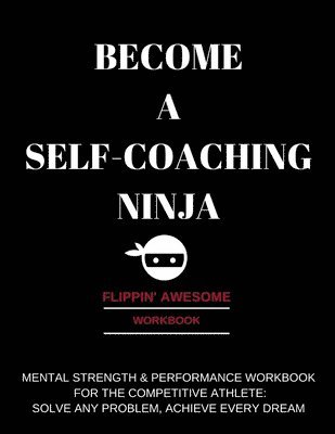 bokomslag Become a Self-Coaching Ninja: Mental Strength & Performance Workbook for the Competitive Athlete: Solve Any Problem, Achieve Every Dream