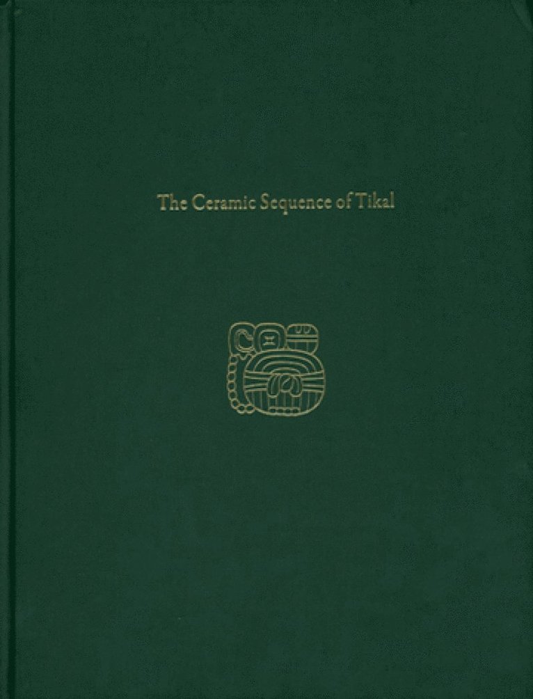 T. Patrick Culbert, Laura J. Kosakowsky - Ceramic Sequence of Tikal – Tikal Report 25B, Inbunden