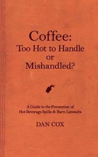 bokomslag Coffee: Too Hot To Handle or Mishandled: A Guide to Hot Beverage Spills and Burn Lawsuits