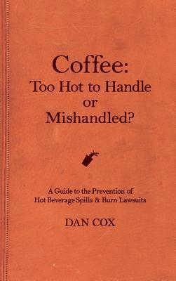Dan Cox - Coffee: Too Hot To Handle or Mishandled: A Guide to Hot Beverage Spills and Burn Lawsuits, Inbunden