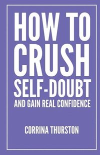 bokomslag How To Crush Self-Doubt and Gain Real Confidence