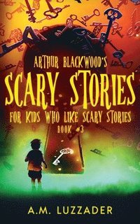 bokomslag Arthur Blackwood's Scary Stories For Kids Who Like Scary Stories