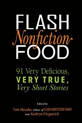 Tom Hazuka, Kathryn Fitzpatrick, Tom Hazuka - Flash Nonfiction Food: 91 Very Delicious, Very True, Very Short Stories, Häftad
