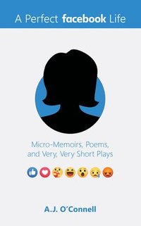 bokomslag A Perfect Facebook Life: Micro-Memoirs, Poems, and Very, Very Short Plays