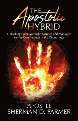 The Apostolic Hybrid: Unlocking Clear Apostolic Mantles and Mandates for the Continuance of the Church Age 1