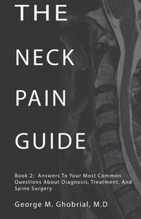 bokomslag The Neck Pain Guide: Answering Your Most Common Questions About Neck Pain, Diagnosis, and Cervical Spine Surgery