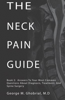 The Neck Pain Guide: Answering Your Most Common Questions About Neck Pain, Diagnosis, and Cervical Spine Surgery 1