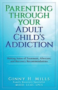 bokomslag Parenting Through Your Adult Child's Addiction: Making Sense of Treatment, Aftercare, and Recovery Recommendations