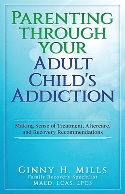 bokomslag Parenting Through Your Adult Child's Addiction: Making Sense of Treatment, Aftercare, and Recovery Recommendations