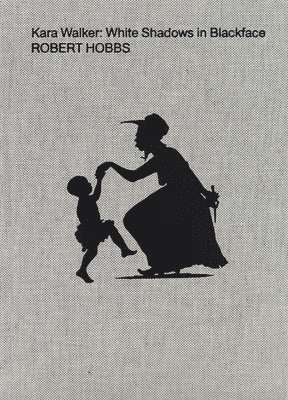 Robert Hobbs - Kara Walker: White Shadows in Blackface, Inbunden