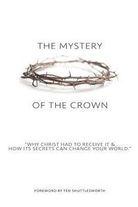 bokomslag The Mystery of the Crown: Why Christ Had to Receive It & How Its Secrets Can Change Your World.