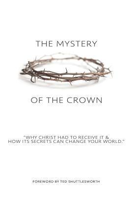 bokomslag The Mystery of the Crown: Why Christ Had to Receive It & How Its Secrets Can Change Your World.