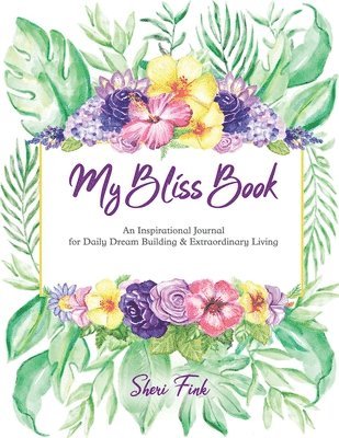 My Bliss Book: An Inspirational Journal for Daily Dream Building and Extraordinary Living 1