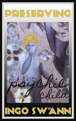 Ingo Swann - Preserving the Psychic Child, Häftad
