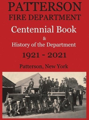Patterson Fire Department Centennial Book and History of the Department Patterson, N.Y. 1921-2021 1
