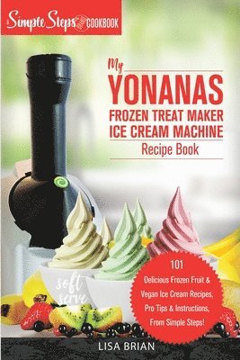 bokomslag My Yonanas Frozen Treat Maker Ice Cream Machine Recipe Book, A Simple Steps Brand Cookbook