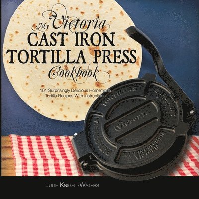 My Victoria Cast Iron Tortilla Press Cookbook 1
