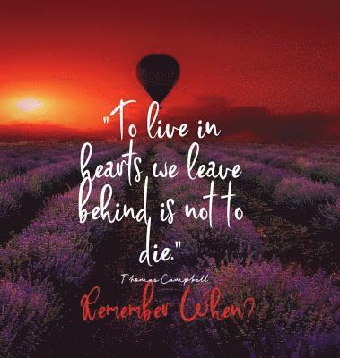 To Live in Hearts we Leave Behind is not to die. Remember When 1