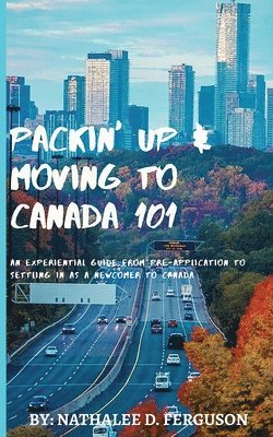 bokomslag Packin' up and Moving to Canada- 101: An Experiential Guide from Pre-Application to Settling in As a Newcomer to Canada