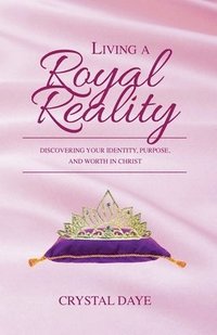 bokomslag Living a Royal Reality: Discovering Your Identity, Purpose, and Worth in Christ