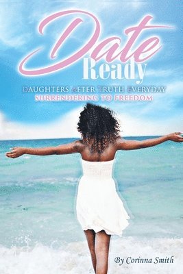Corinna Smith - D. A. T. E. Ready: Daughters after Truth Everyday Surrendering to Freedom, Häftad