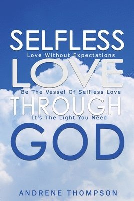 Andrene Thompson - Selfless Love Through God: Love Without the Expectation: Be the Vessel of Selfless Love: It is the Light You Need, Häftad