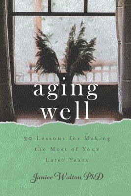 Aging Well: 30 Lessons for Making the Most of Your Later Years 1