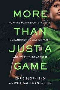 bokomslag More Than Just a Game: How the Youth Sports Industry Is Changing the Way We Parent and What to Do about It