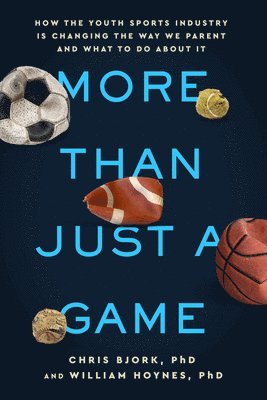 More Than Just a Game: How the Youth Sports Industry Is Changing the Way We Parent and What to Do about It 1