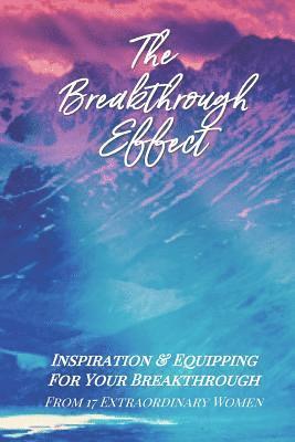 The Breakthrough Effect: Inspiration & Equipping For Your Breakthrough From Seventeen Extraordinary Women 1
