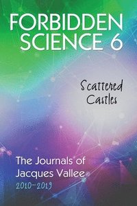 bokomslag Forbidden Science 6: Scattered Castles, The Journals of Jacques Vallee 2010-2019