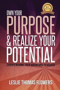 bokomslag Own Your Purpose and Realize Your Potential: Experts Recount their Adventures to Success