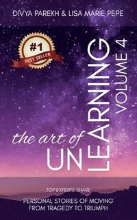 bokomslag The Art of UnLearning: Top Experts Share Personal Stories of Moving from Tragedy to Triumph