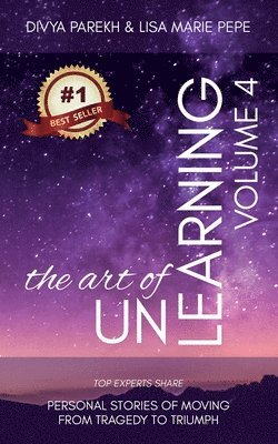 bokomslag The Art of UnLearning: Top Experts Share Personal Stories of Moving from Tragedy to Triumph