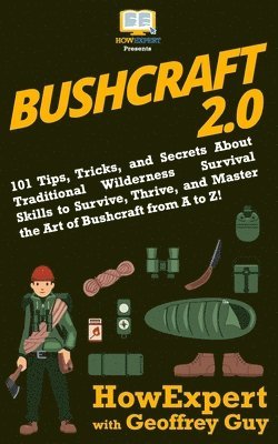 Geoffrey Guy, Howexpert - Bushcraft 2.0: 101 Tips, Tricks, and Secrets About Traditional Wilderness Survival Skills to Survive, Thrive, and Master the Art of B, Häftad