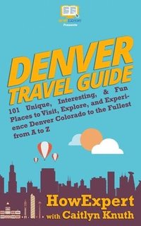 bokomslag Denver Travel Guide: 101 Unique, Interesting, & Fun Places to Visit, Explore, and Experience Denver Colorado to the Fullest from A to Z