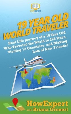 Briana Grenert, Howexpert - 19 Year Old World Traveler: Real Life Journey of a 19 Year Old Who Traveled the World in 225 Days, Visiting 13 Countries, and Making Lots of New F, Häftad