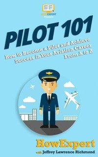 bokomslag Pilot 101: How to Become a Pilot and Achieve Success in Your Aviation Career From A to Z